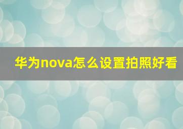 华为nova怎么设置拍照好看