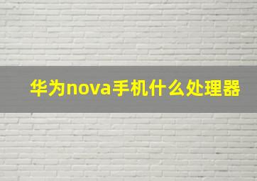 华为nova手机什么处理器