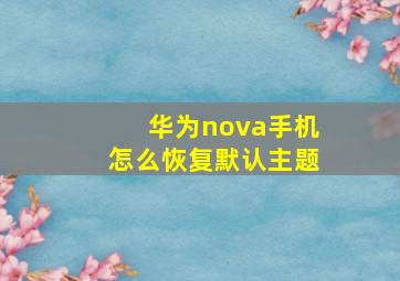 华为nova手机怎么恢复默认主题