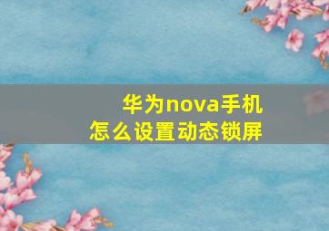 华为nova手机怎么设置动态锁屏