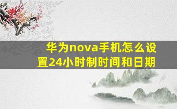 华为nova手机怎么设置24小时制时间和日期