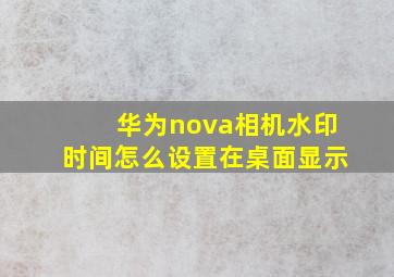 华为nova相机水印时间怎么设置在桌面显示