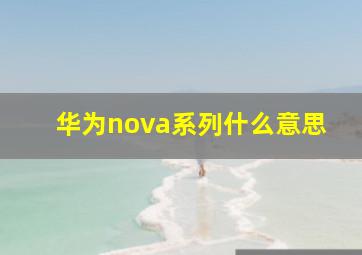 华为nova系列什么意思