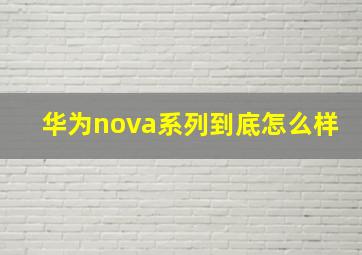 华为nova系列到底怎么样