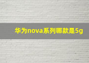 华为nova系列哪款是5g