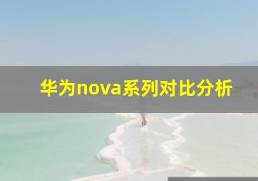 华为nova系列对比分析