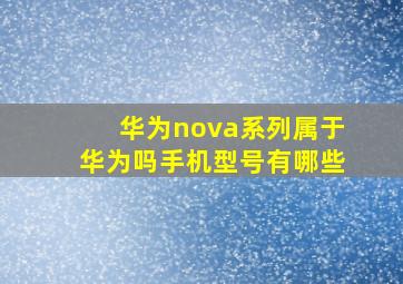 华为nova系列属于华为吗手机型号有哪些