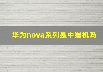 华为nova系列是中端机吗