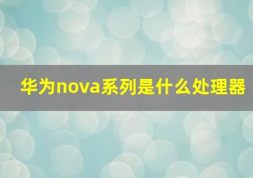 华为nova系列是什么处理器