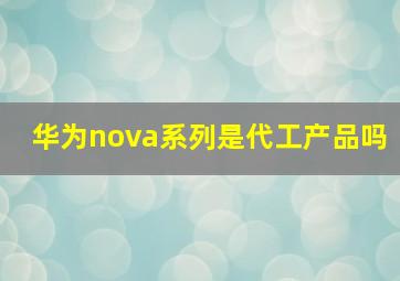 华为nova系列是代工产品吗