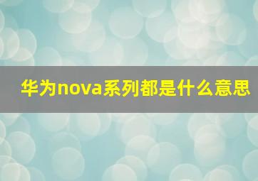 华为nova系列都是什么意思