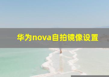 华为nova自拍镜像设置