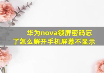 华为nova锁屏密码忘了怎么解开手机屏幕不显示