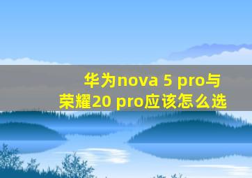 华为nova 5 pro与荣耀20 pro应该怎么选