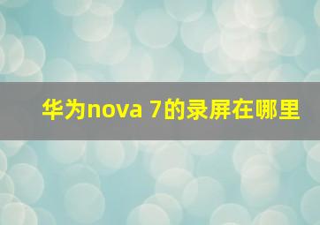 华为nova 7的录屏在哪里