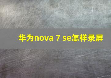 华为nova 7 se怎样录屏