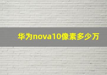 华为nova10像素多少万