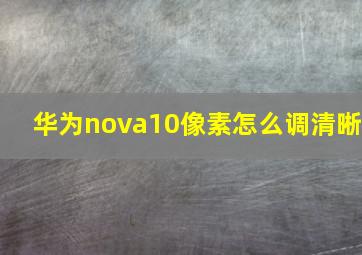 华为nova10像素怎么调清晰