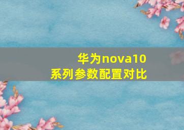 华为nova10系列参数配置对比