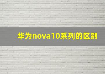 华为nova10系列的区别