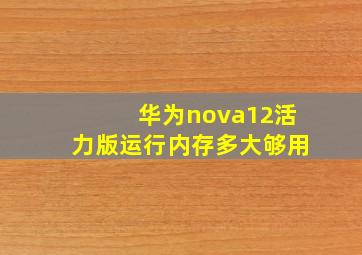 华为nova12活力版运行内存多大够用