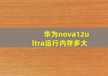 华为nova12ultra运行内存多大