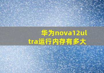 华为nova12ultra运行内存有多大