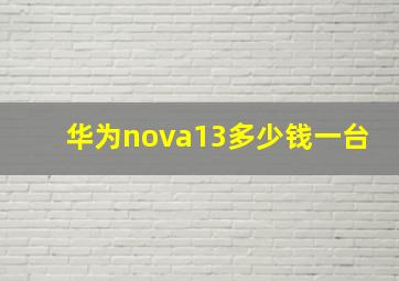 华为nova13多少钱一台