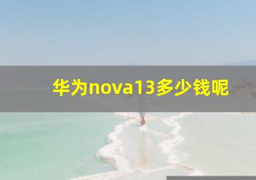 华为nova13多少钱呢