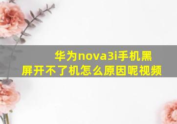 华为nova3i手机黑屏开不了机怎么原因呢视频