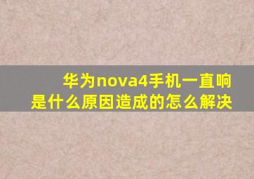 华为nova4手机一直响是什么原因造成的怎么解决