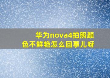 华为nova4拍照颜色不鲜艳怎么回事儿呀