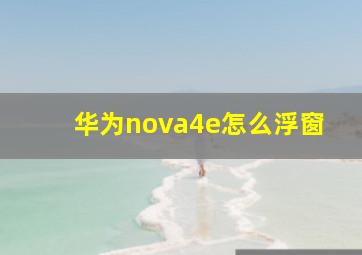 华为nova4e怎么浮窗