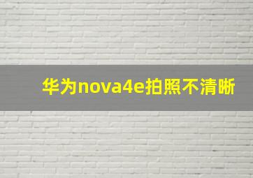 华为nova4e拍照不清晰