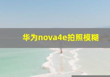 华为nova4e拍照模糊