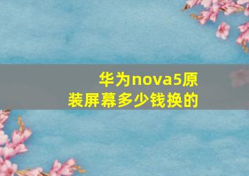 华为nova5原装屏幕多少钱换的