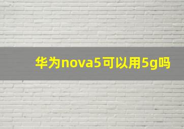 华为nova5可以用5g吗