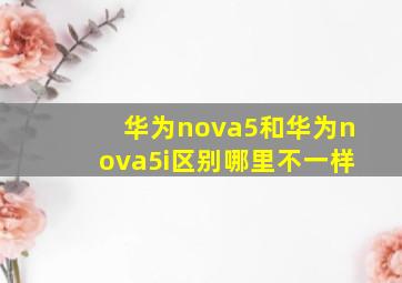 华为nova5和华为nova5i区别哪里不一样