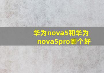 华为nova5和华为nova5pro哪个好