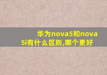 华为nova5和nova5i有什么区别,哪个更好