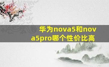 华为nova5和nova5pro哪个性价比高