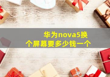 华为nova5换个屏幕要多少钱一个