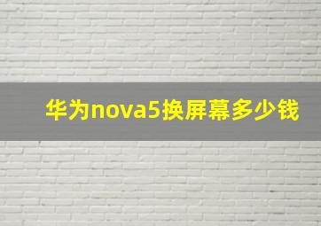 华为nova5换屏幕多少钱