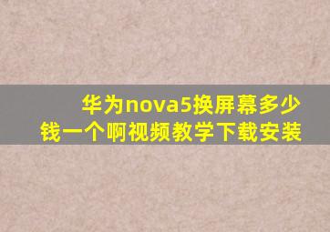 华为nova5换屏幕多少钱一个啊视频教学下载安装