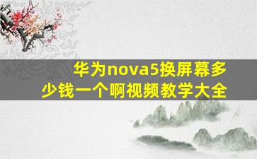 华为nova5换屏幕多少钱一个啊视频教学大全