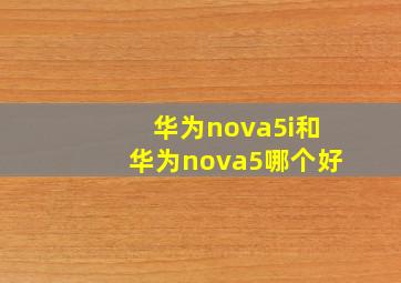 华为nova5i和华为nova5哪个好