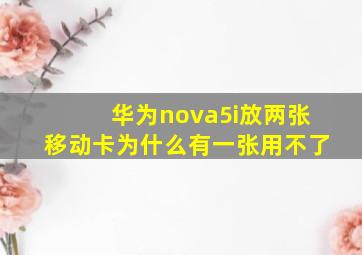 华为nova5i放两张移动卡为什么有一张用不了