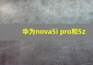 华为nova5i pro和5z