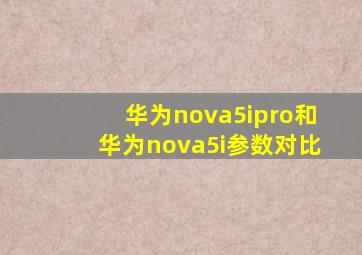 华为nova5ipro和华为nova5i参数对比