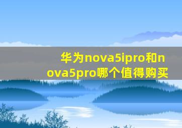 华为nova5ipro和nova5pro哪个值得购买